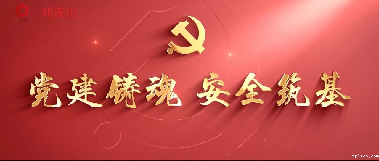  党建经营融合十佳案例⑩ | 古浪祁连山—为安全生产工作装上“红色引擎” 